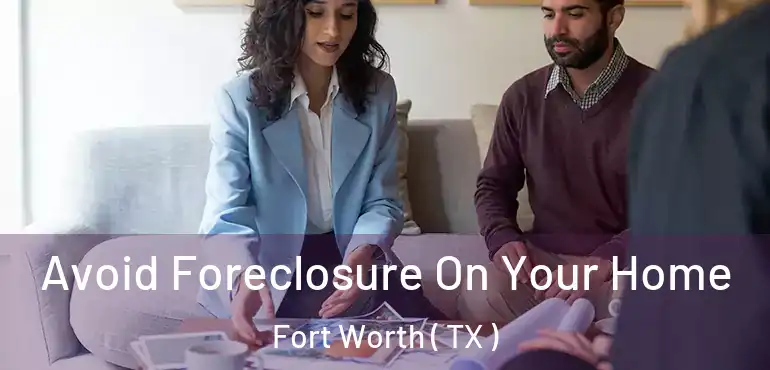  Avoid Foreclosure On Your Home Fort Worth ( TX )