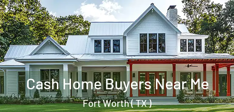  Cash Home Buyers Near Me Fort Worth ( TX )