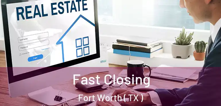  Fast Closing Fort Worth ( TX )