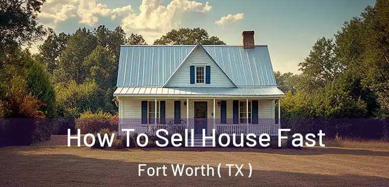  How To Sell House Fast Fort Worth ( TX )