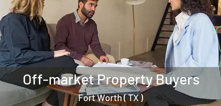  Off-market Property Buyers Fort Worth ( TX )