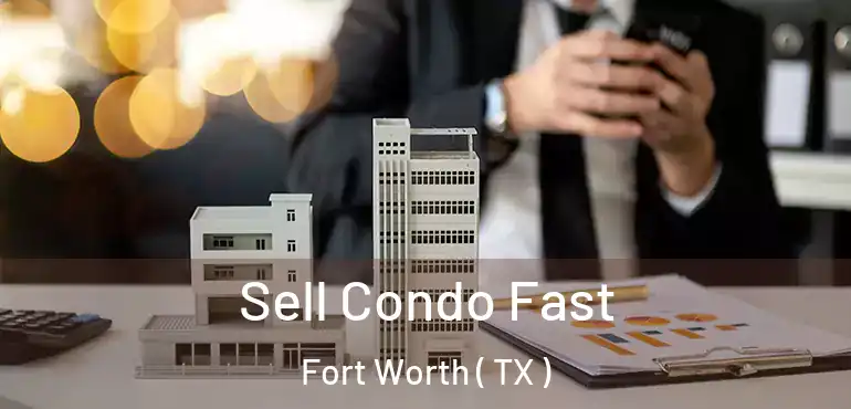  Sell Condo Fast Fort Worth ( TX )