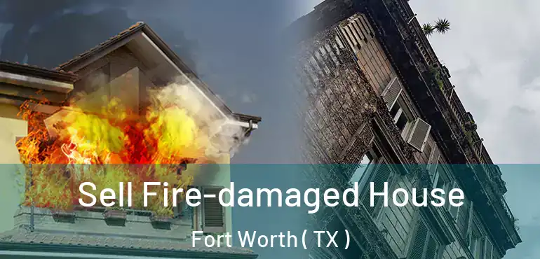  Sell Fire-damaged House Fort Worth ( TX )