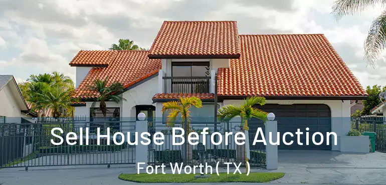  Sell House Before Auction Fort Worth ( TX )
