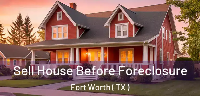  Sell House Before Foreclosure Fort Worth ( TX )