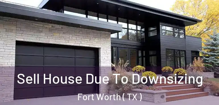  Sell House Due To Downsizing Fort Worth ( TX )