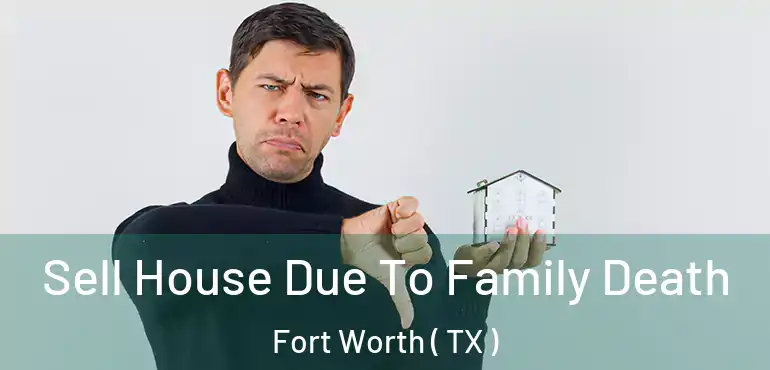  Sell House Due To Family Death Fort Worth ( TX )