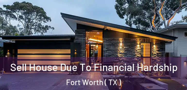  Sell House Due To Financial Hardship Fort Worth ( TX )