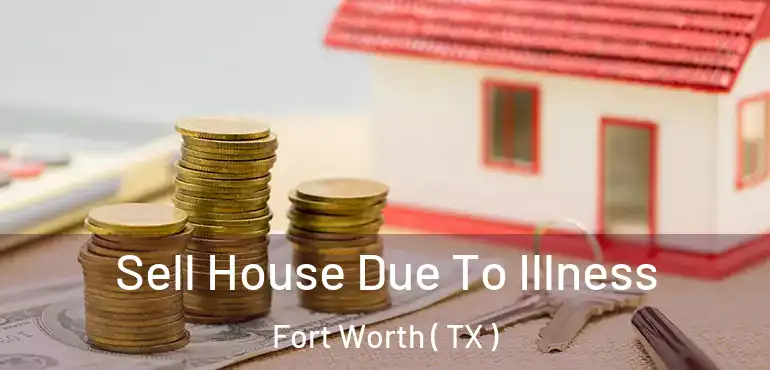  Sell House Due To Illness Fort Worth ( TX )