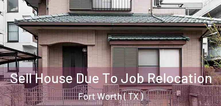  Sell House Due To Job Relocation Fort Worth ( TX )
