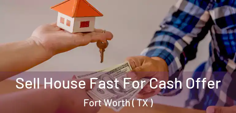  Sell House Fast For Cash Offer Fort Worth ( TX )
