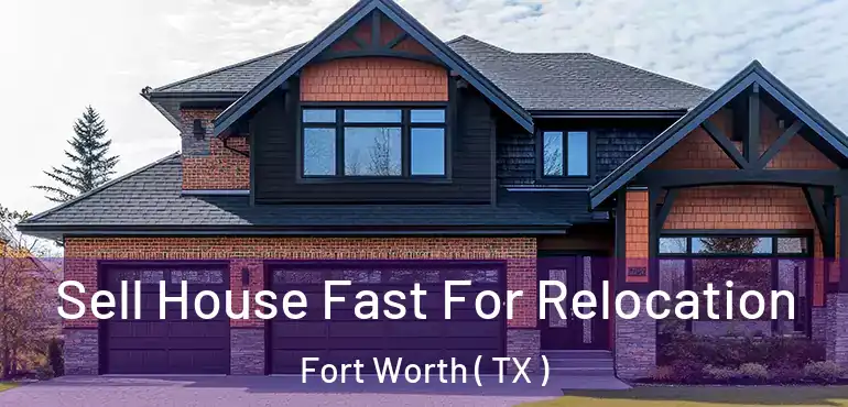  Sell House Fast For Relocation Fort Worth ( TX )