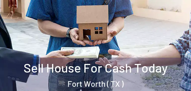  Sell House For Cash Today Fort Worth ( TX )