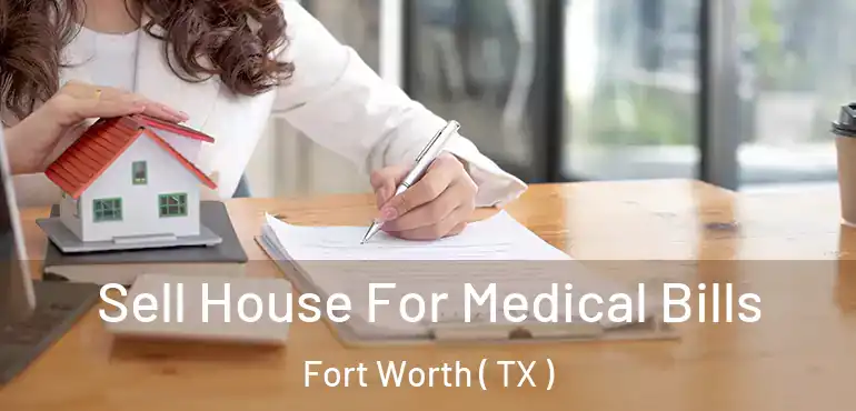  Sell House For Medical Bills Fort Worth ( TX )