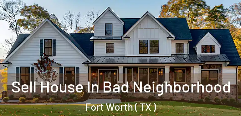  Sell House In Bad Neighborhood Fort Worth ( TX )