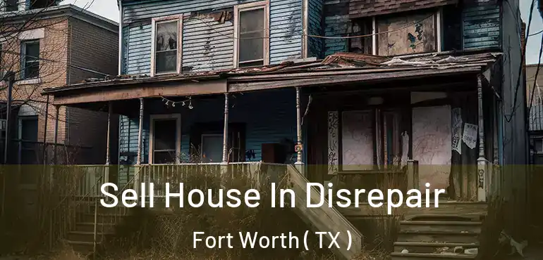 Sell House In Disrepair Fort Worth ( TX )