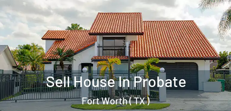  Sell House In Probate Fort Worth ( TX )