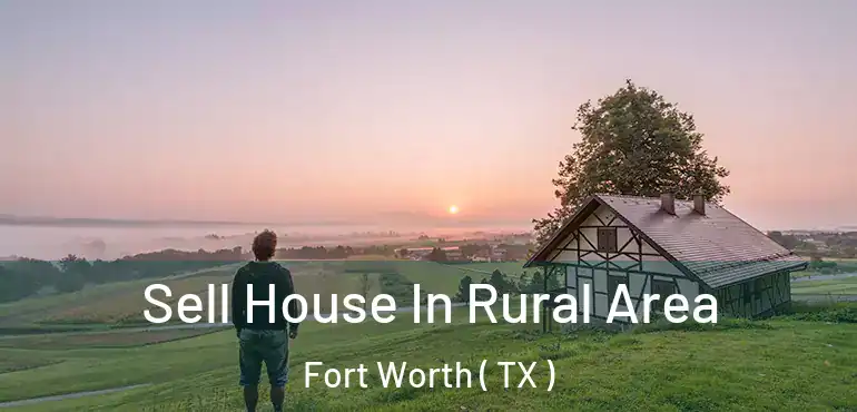  Sell House In Rural Area Fort Worth ( TX )