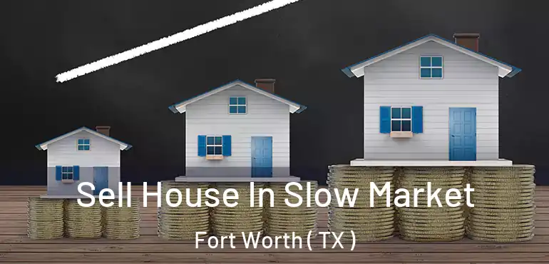  Sell House In Slow Market Fort Worth ( TX )