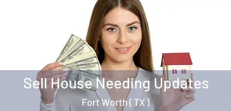  Sell House Needing Updates Fort Worth ( TX )