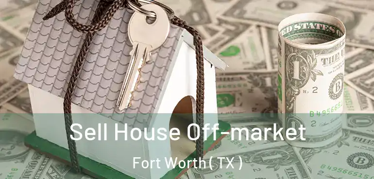  Sell House Off-market Fort Worth ( TX )