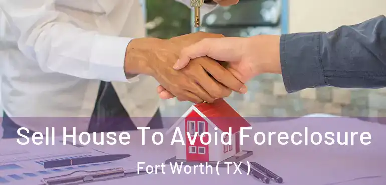  Sell House To Avoid Foreclosure Fort Worth ( TX )