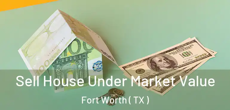  Sell House Under Market Value Fort Worth ( TX )
