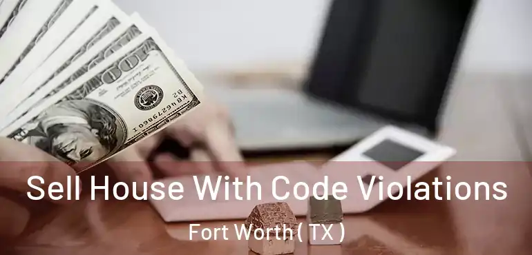  Sell House With Code Violations Fort Worth ( TX )