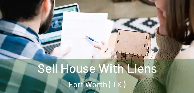  Sell House With Liens Fort Worth ( TX )