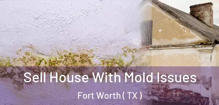  Sell House With Mold Issues Fort Worth ( TX )