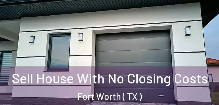  Sell House With No Closing Costs Fort Worth ( TX )
