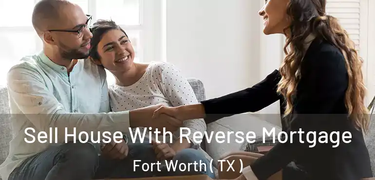  Sell House With Reverse Mortgage Fort Worth ( TX )