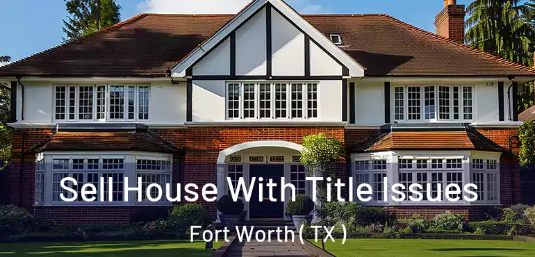  Sell House With Title Issues Fort Worth ( TX )