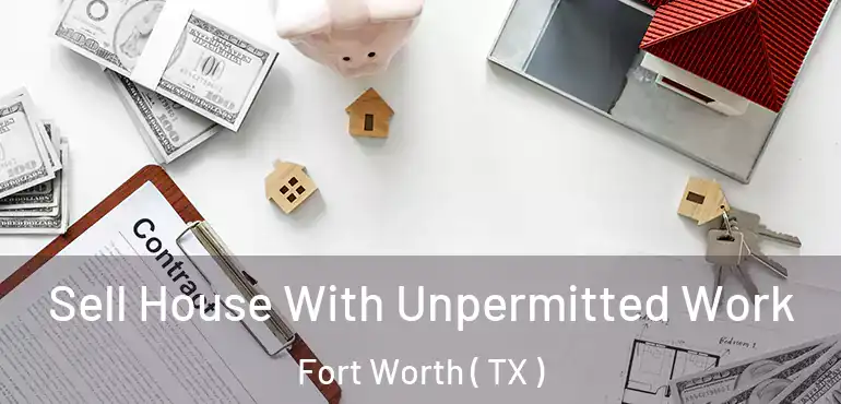 Sell House With Unpermitted Work Fort Worth ( TX )