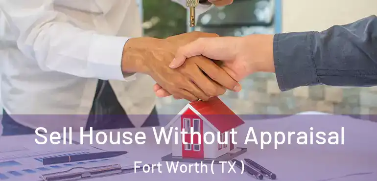  Sell House Without Appraisal Fort Worth ( TX )