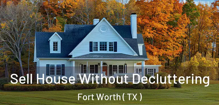  Sell House Without Decluttering Fort Worth ( TX )