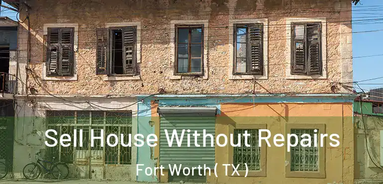  Sell House Without Repairs Fort Worth ( TX )
