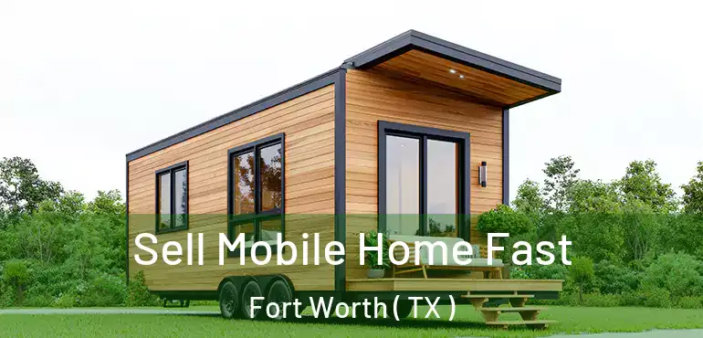  Sell Mobile Home Fast Fort Worth ( TX )