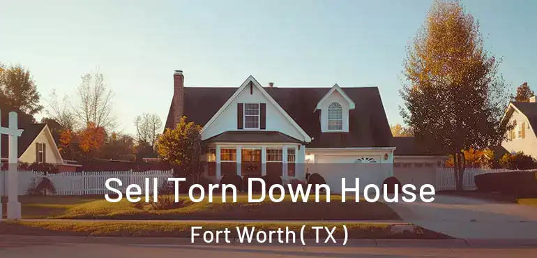  Sell Torn Down House Fort Worth ( TX )