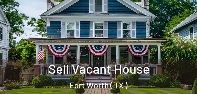  Sell Vacant House Fort Worth ( TX )