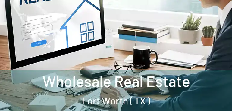  Wholesale Real Estate Fort Worth ( TX )